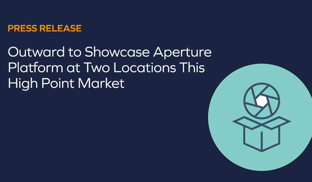 Outward to Showcase Aperture Platform at Two Locations This High Point Market