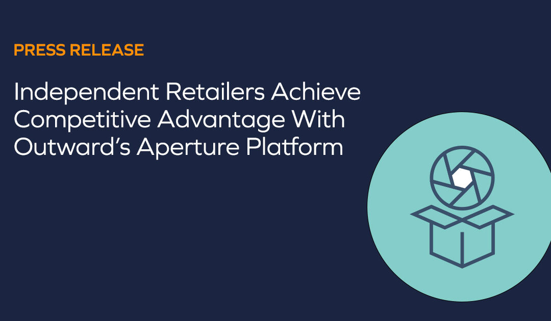 Independent Retailers Achieve Competitive Advantage With Outward’s Aperture Platform